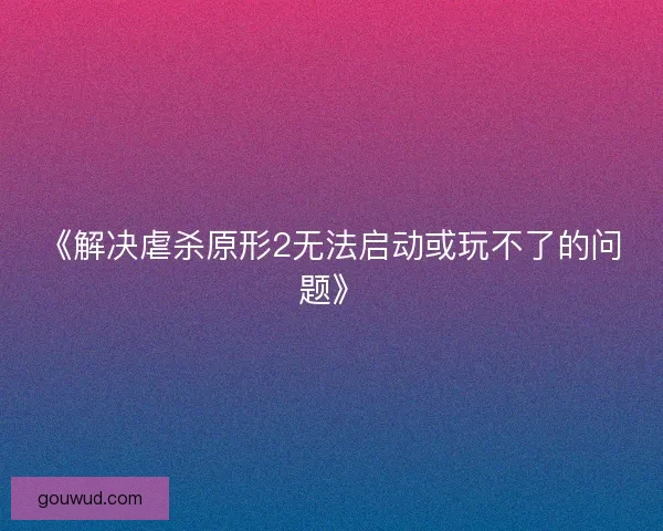 《解决虐杀原形2无法启动或玩不了的问题》