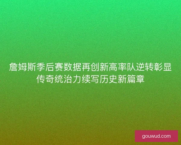 詹姆斯季后赛数据再创新高率队逆转彰显传奇统治力续写历史新篇章