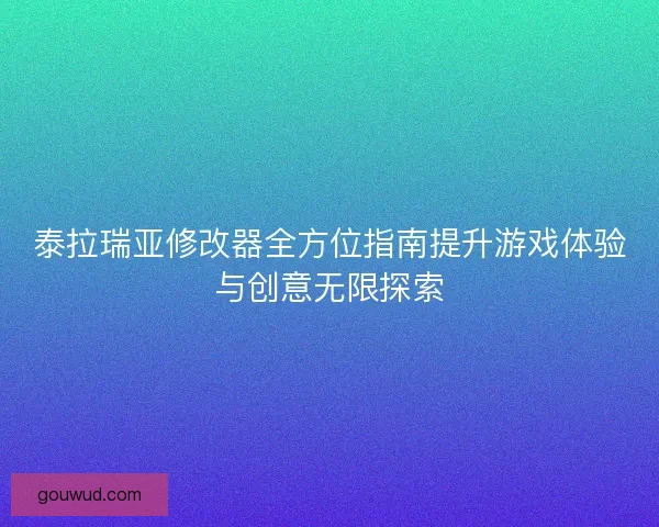 泰拉瑞亚修改器全方位指南提升游戏体验与创意无限探索
