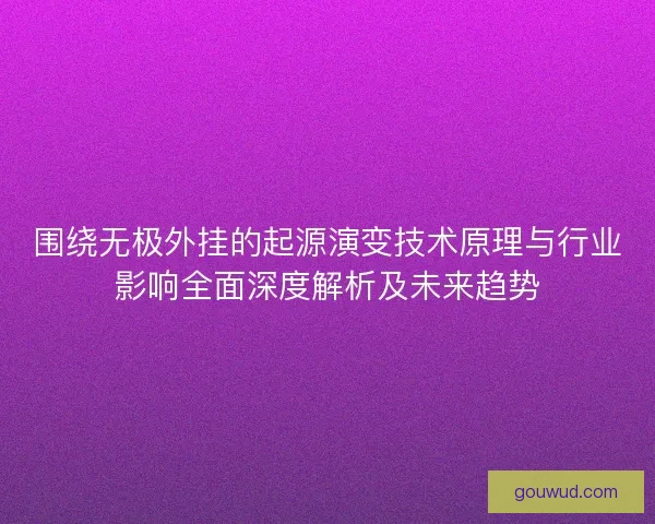 围绕无极外挂的起源演变技术原理与行业影响全面深度解析及未来趋势