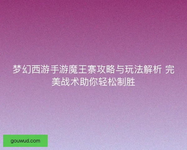 梦幻西游手游魔王寨攻略与玩法解析 完美战术助你轻松制胜